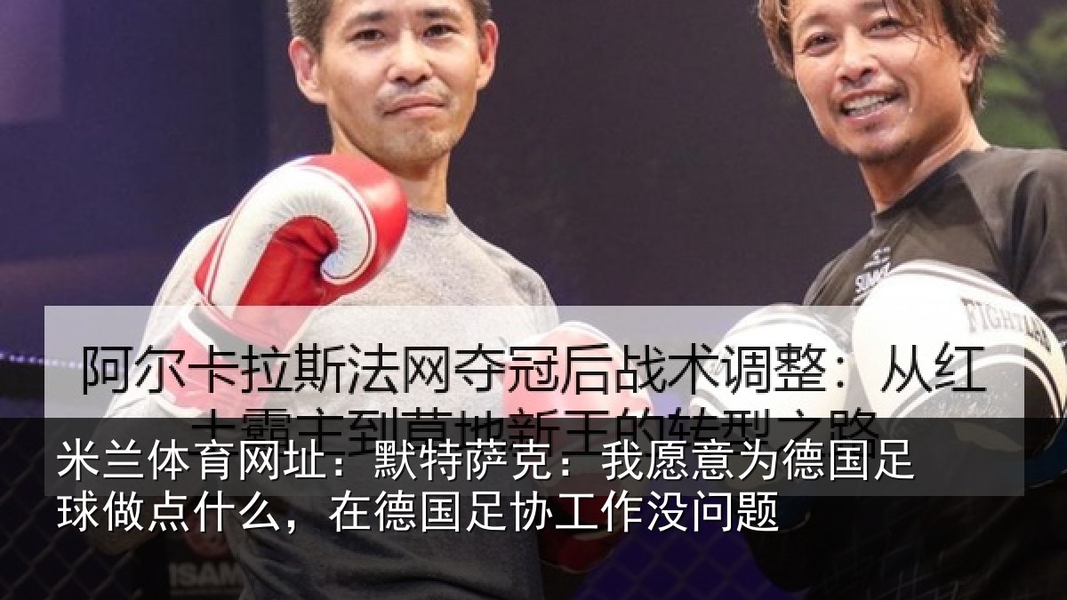 米兰体育网址：默特萨克：我愿意为德国足球做点什么，在德国足协工作没问题