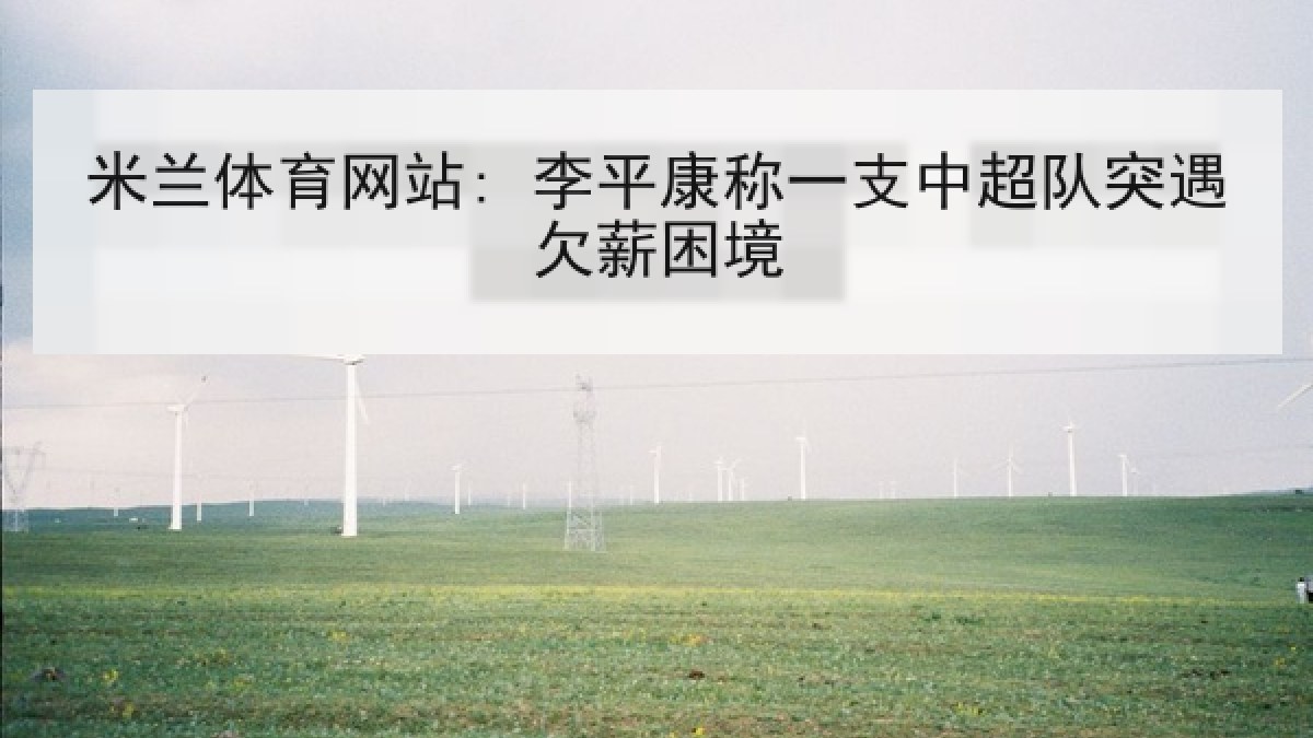 米兰体育网站: 李平康称一支中超队突遇欠薪困境
