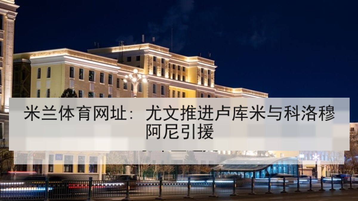 米兰体育网址: 尤文推进卢库米与科洛穆阿尼引援