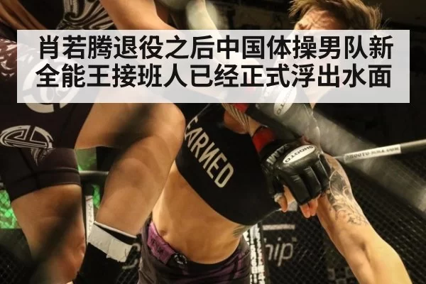 肖若腾退役之后中国体操男队新全能王接班人已经正式浮出水面