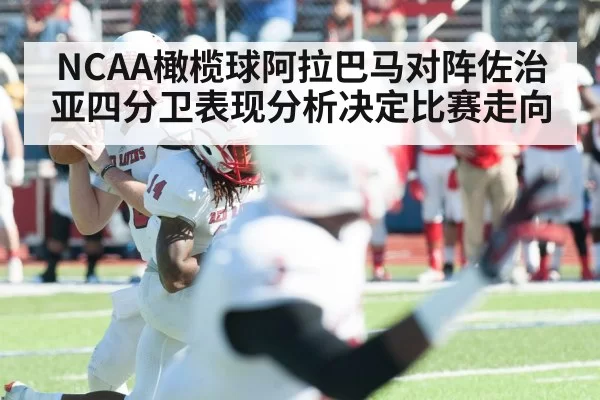 NCAA橄榄球阿拉巴马对阵佐治亚四分卫表现分析决定比赛走向