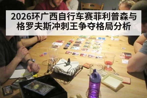 2026环广西自行车赛菲利普森与格罗夫斯冲刺王争夺格局分析